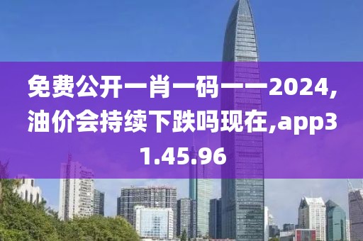 免费公开一肖一码一一2024,油价会持续下跌吗现在,app31.45.96