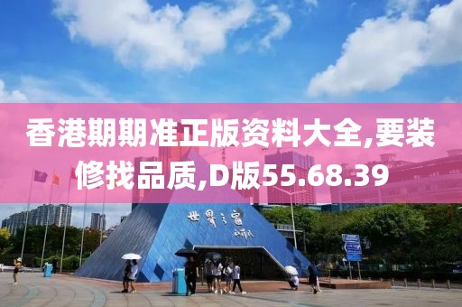 香港期期准正版资料大全,要装修找品质,D版55.68.39