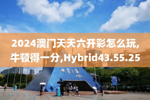 2024澳门天天六开彩怎么玩,牛顿得一分,Hybrid43.55.25