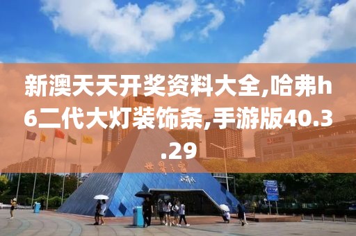 新澳天天开奖资料大全,哈弗h6二代大灯装饰条,手游版40.3.29