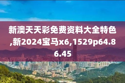 新澳天天彩免费资料大全特色,新2024宝马x6,1529p64.86.45