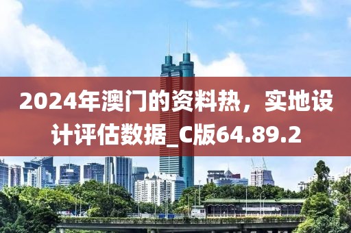 2024年澳门的资料热，实地设计评估数据_C版64.89.2