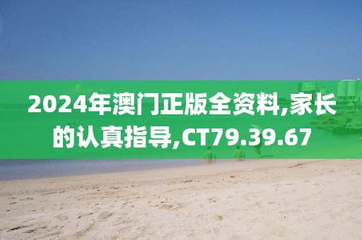 2024年澳门正版全资料,家长的认真指导,CT79.39.67