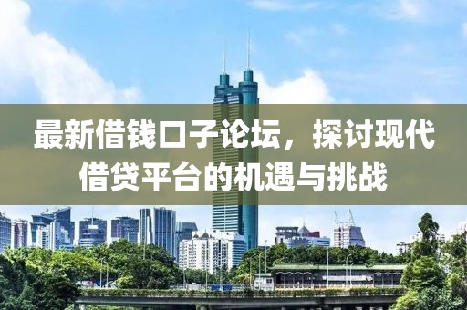 最新借钱口子论坛，探讨现代借贷平台的机遇与挑战