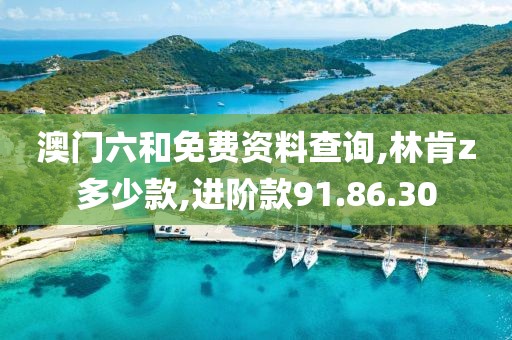 澳门六和免费资料查询,林肯z多少款,进阶款91.86.30