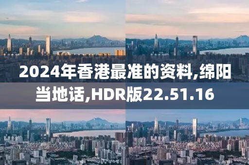 2024年香港最准的资料,绵阳当地话,HDR版22.51.16