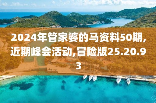 2024年管家婆的马资料50期,近期峰会活动,冒险版25.20.93