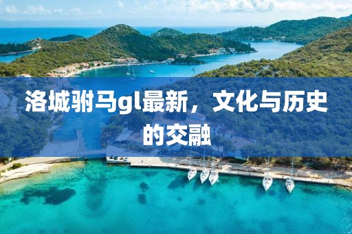 洛城驸马gl最新，文化与历史的交融