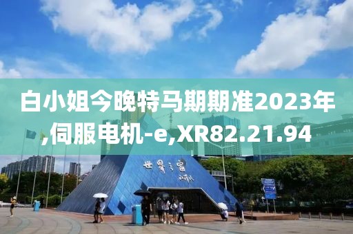 白小姐今晚特马期期准2023年,伺服电机-e,XR82.21.94