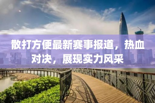 散打方便最新赛事报道，热血对决，展现实力风采