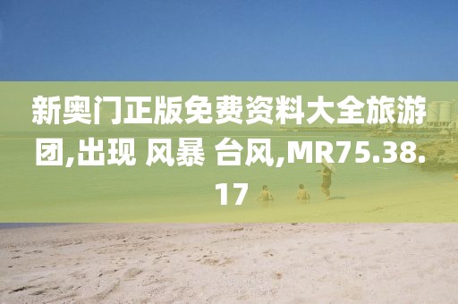 新奥门正版免费资料大全旅游团,出现 风暴 台风,MR75.38.17