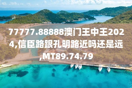 77777.88888澳门王中王2024,信臣路跟孔明路近吗还是远,MT89.74.79