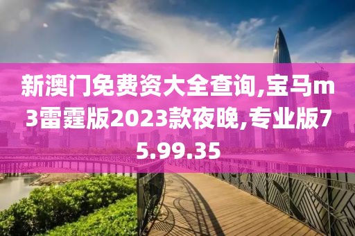 新澳门免费资大全查询,宝马m3雷霆版2023款夜晚,专业版75.99.35
