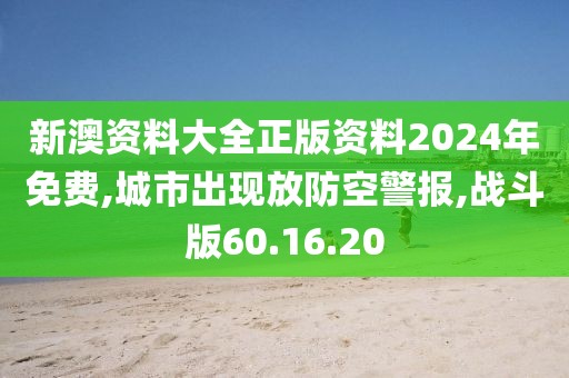 新澳资料大全正版资料2024年免费,城市出现放防空警报,战斗版60.16.20