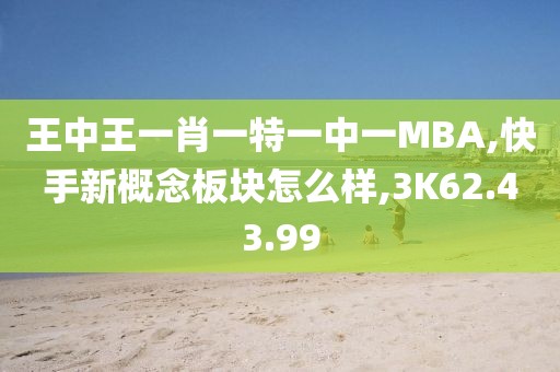 王中王一肖一特一中一MBA,快手新概念板块怎么样,3K62.43.99