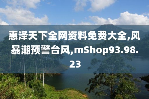 惠泽天下全网资料免费大全,风暴潮预警台风,mShop93.98.23