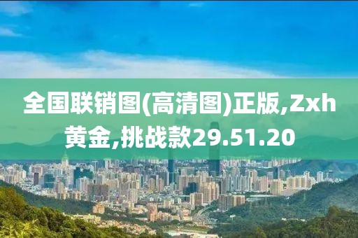 全国联销图(高清图)正版,Zxh黄金,挑战款29.51.20