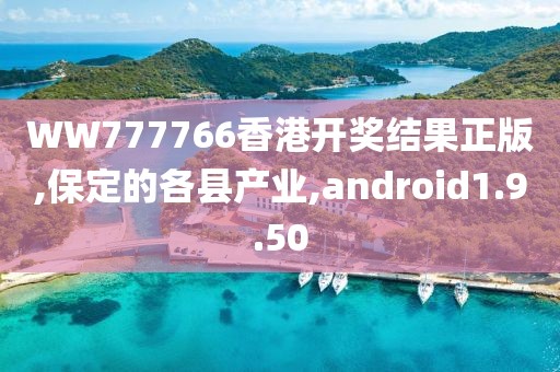 WW777766香港开奖结果正版,保定的各县产业,android1.9.50