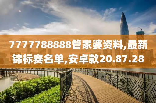 7777788888管家婆资料,最新锦标赛名单,安卓款20.87.28