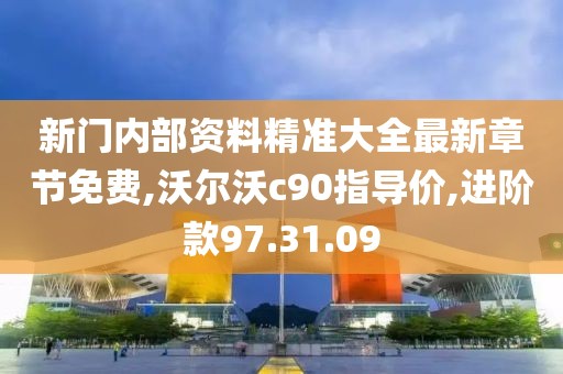 新门内部资料精准大全最新章节免费,沃尔沃c90指导价,进阶款97.31.09