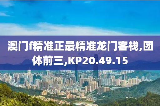 澳门f精准正最精准龙门客栈,团体前三,KP20.49.15