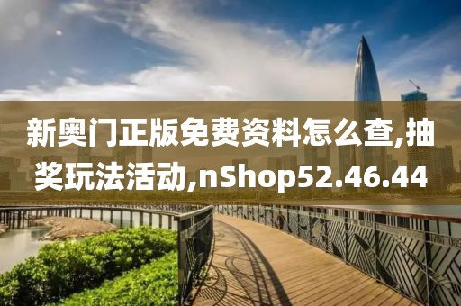 新奥门正版免费资料怎么查,抽奖玩法活动,nShop52.46.44