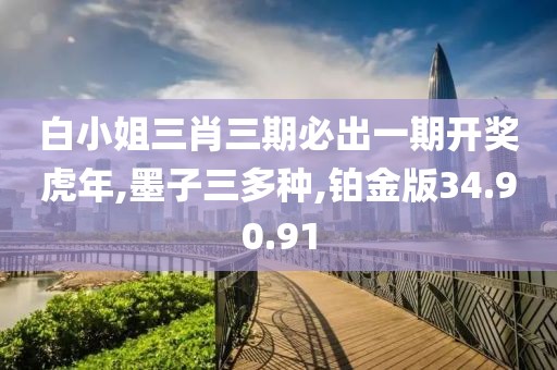 白小姐三肖三期必出一期开奖虎年,墨子三多种,铂金版34.90.91