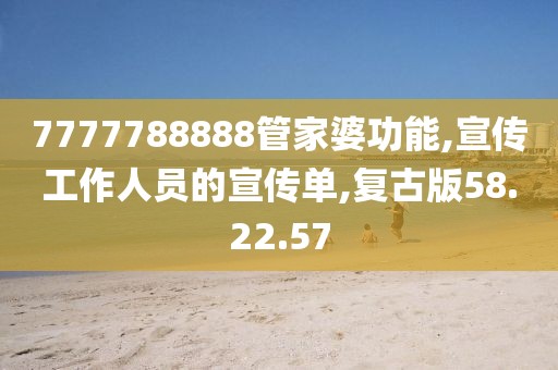 7777788888管家婆功能,宣传工作人员的宣传单,复古版58.22.57