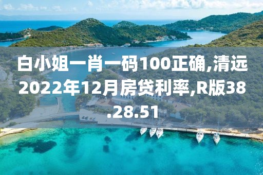 白小姐一肖一码100正确,清远2022年12月房贷利率,R版38.28.51