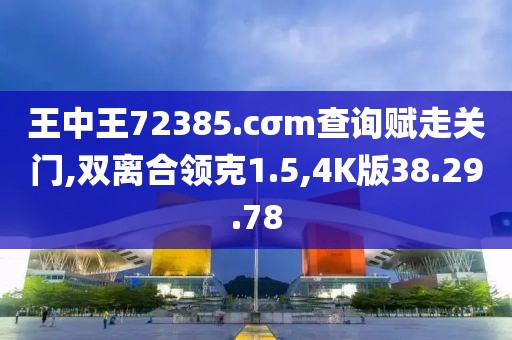 王中王72385.cσm查询赋走关门,双离合领克1.5,4K版38.29.78