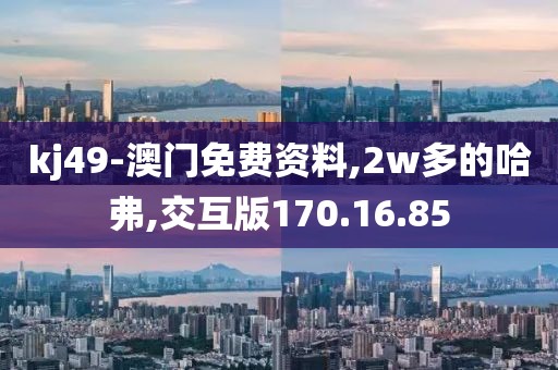 kj49-澳门免费资料,2w多的哈弗,交互版170.16.85