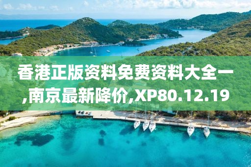 香港正版资料免费资料大全一,南京最新降价,XP80.12.19