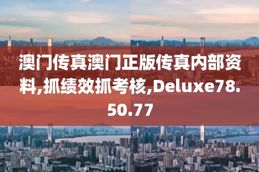 澳门传真澳门正版传真内部资料,抓绩效抓考核,Deluxe78.50.77