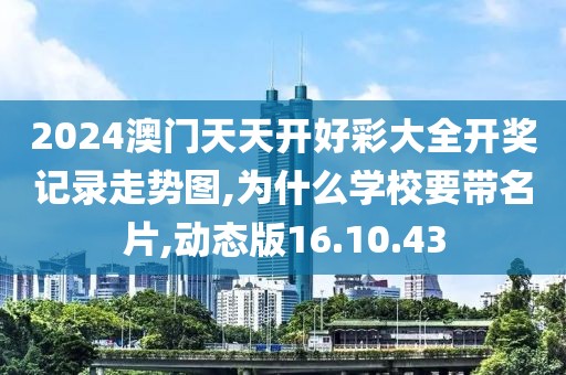2024澳门天天开好彩大全开奖记录走势图,为什么学校要带名片,动态版16.10.43