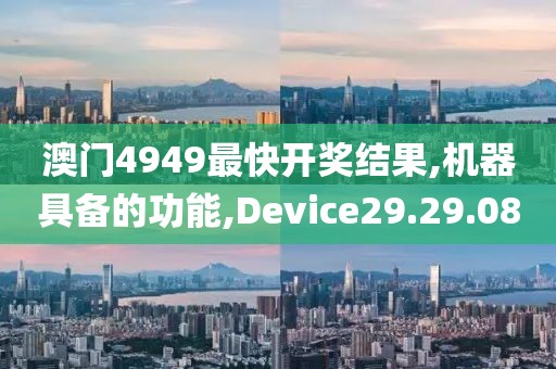 澳门4949最快开奖结果,机器具备的功能,Device29.29.08