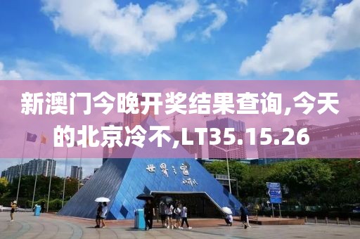 新澳门今晚开奖结果查询,今天的北京冷不,LT35.15.26