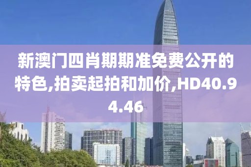 新澳门四肖期期准免费公开的特色,拍卖起拍和加价,HD40.94.46