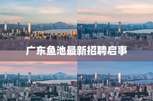 广东鱼池最新招聘启事