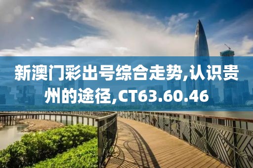 新澳门彩出号综合走势,认识贵州的途径,CT63.60.46