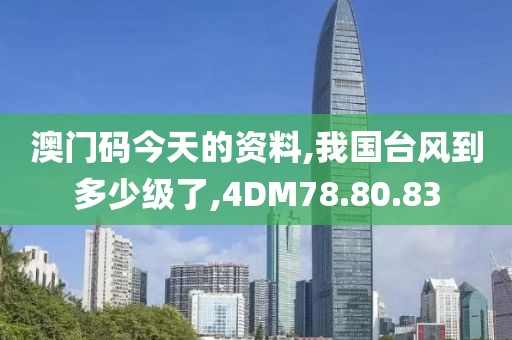 澳门码今天的资料,我国台风到多少级了,4DM78.80.83