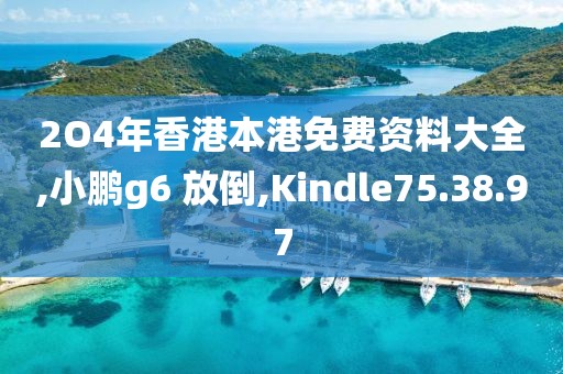 2O4年香港本港免费资料大全,小鹏g6 放倒,Kindle75.38.97