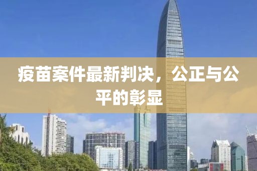 疫苗案件最新判决，公正与公平的彰显