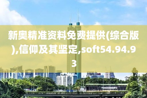 新奥精准资料免费提供(综合版),信仰及其坚定,soft54.94.93