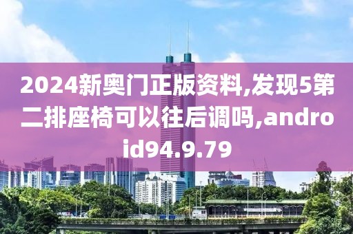 2024新奥门正版资料,发现5第二排座椅可以往后调吗,android94.9.79