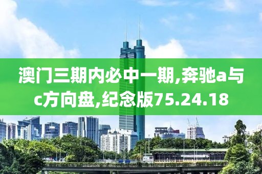 澳门三期内必中一期,奔驰a与c方向盘,纪念版75.24.18