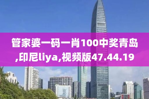 管家婆一码一肖100中奖青岛,印尼liya,视频版47.44.19