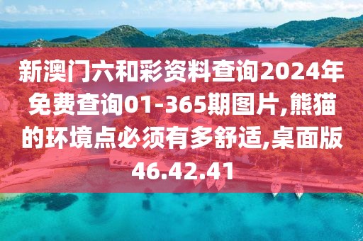 新澳门六和彩资料查询2024年免费查询01-365期图片,熊猫的环境点必须有多舒适,桌面版46.42.41