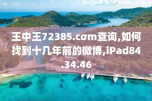 王中王72385.cσm查询,如何找到十几年前的微博,iPad84.34.46