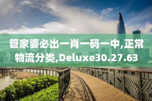 管家婆必出一肖一码一中,正常物流分类,Deluxe30.27.63