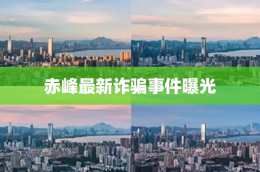 赤峰最新诈骗事件曝光